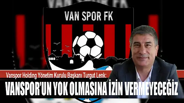 TURGUT LENK: VANSPOR'UN YOK OLMASINA İZİN VERMEYECEĞİZ