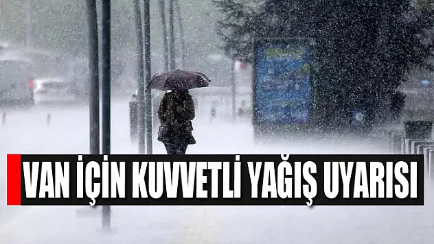 VAN İÇİN KUVVETLİ YAĞIŞ UYARISI