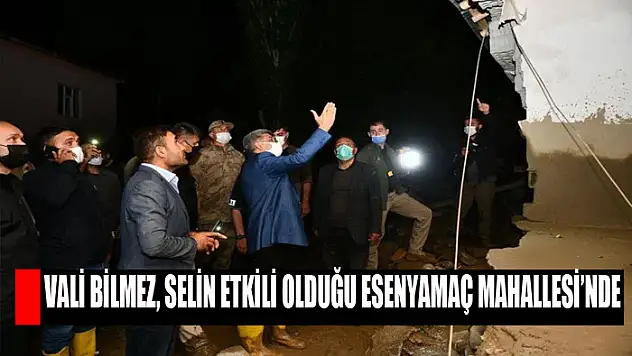 Vali Bilmez, selin etkili olduğu Esenyamaç Mahallesi'nde
