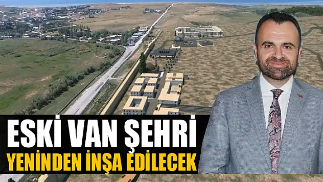 Eski Van şehri yeninden inşa edilecek