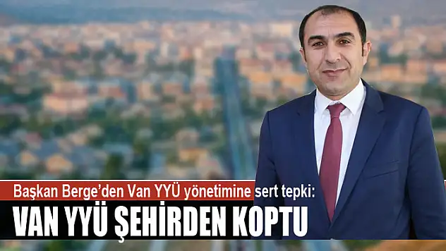 Başkan Berge'den Van YYÜ yönetimine sert tepki: Van YYÜ şehirden koptu