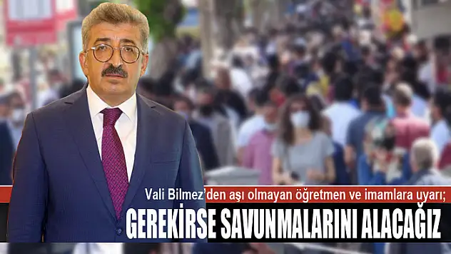 Vali Bilmez'den aşı olmayan öğretmen ve imamlara uyarı Gerekirse savunmalarını alacağız