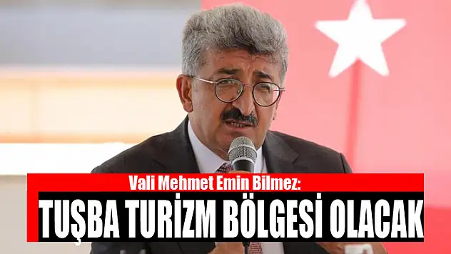 Vali Bilmez: Tuşba turizm bölgesi olacak