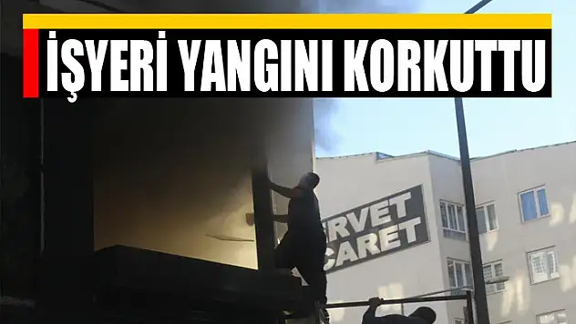İŞYERİ YANGINI KORKUTTU