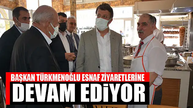 TÜRKMENOĞLU'NUN ESNAF ZİYARETLERİ SÜRÜYOR