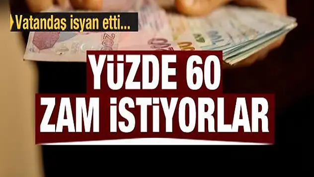 Vatandaş isyan etti! Yüzde 60 zam istiyorlar