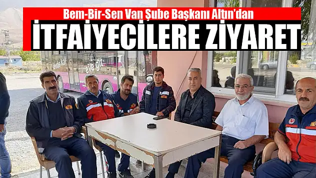 Bem-Bir-Sen Van Şube Başkanı Altın'dan itfaiyecilere ziyaret