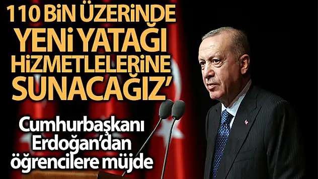 Cumhurbaşkanı Erdoğan: 110 bin üzerinde yeni yatağı öğrencilerimizin hizmetine sunacağız