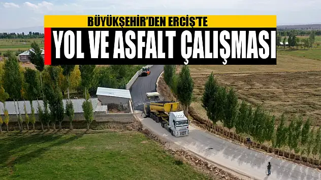 BÜYÜKŞEHİR'DEN ERCİŞ'TE YOL VE ASFALT ÇALIŞMASI