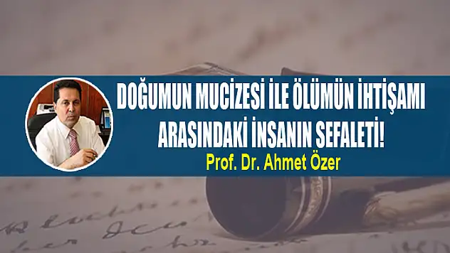 Doğumun mucizesi ile ölümün ihtişamı arasındaki insanın sefaleti!