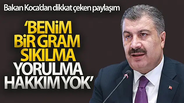 Bakan Koca: Benim bir gram sıkılma, bir gram yorulma hakkım yok
