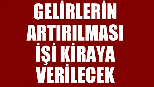 Gelirlerin artırılması işi kiraya verilecek