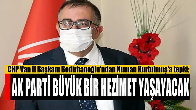 BEDİRHANOĞLU: AK PARTİ BÜYÜK BİR HEZİMET YAŞAYACAK