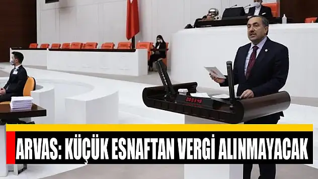 Milletvekili Arvas: Küçük esnaftan vergi alınmayacak