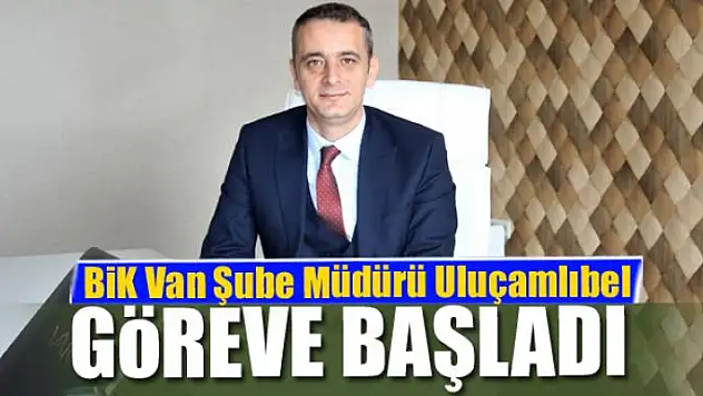 BİK Van Şube Müdürü Uluçamlıbel göreve başladı