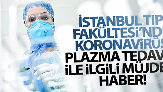 İstanbul Tıp Fakültesi'nde korona virüs plazma tedavisi ile ilgili müjdeli haber