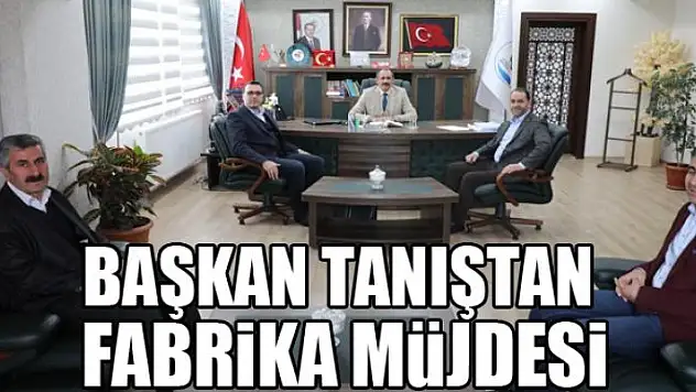 Başkan Tanıştan fabrika müjdesi