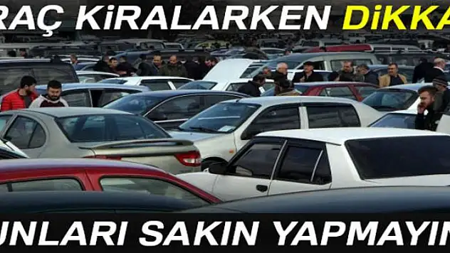 Araç kiralarken dikkat! Bunları sakın yapmayın...