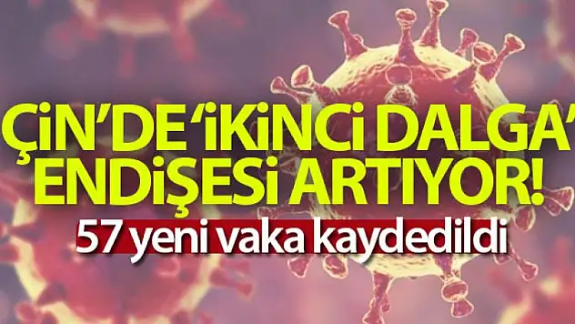 Çin'de ikinci dalga endişesi artıyor, 57 yeni vaka kaydedildi