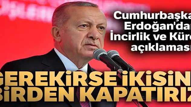 Cumhurbaşkanı Erdoğan'dan İncirlik ve Kürecik açıklaması: 'Gerekirse ikisini birden kapatırız'