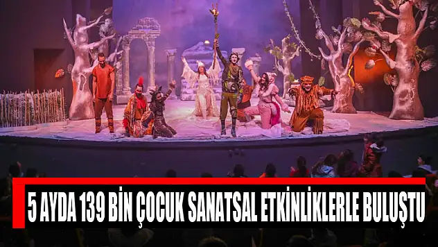 5 AYDA 139 BİN ÇOCUK SANATSAL ETKİNLİKLERLE BULUŞTU