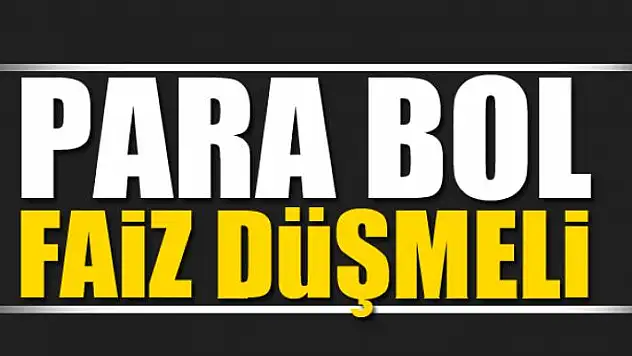 Para bol faiz düşmeli