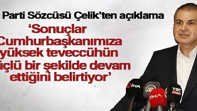 AK Parti Sözcüsü Çelik: 'Sonuçlar Cumhurbaşkanımıza yüksek teveccühün güçlü bir şekilde devam ettiğini belirtiyor'