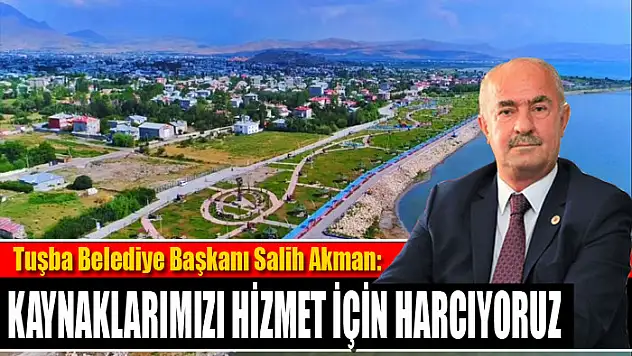 AKMAN: KAYNAKLARIMIZI HİZMET İÇİN HARCIYORUZ