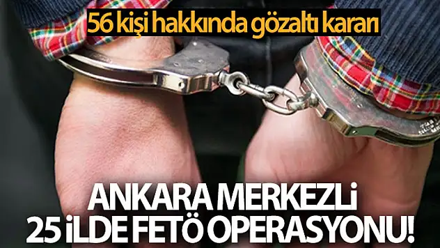 Ankara merkezli 25 ilde FETÖ operasyonu! 56 kişi hakkında gözaltı kararı