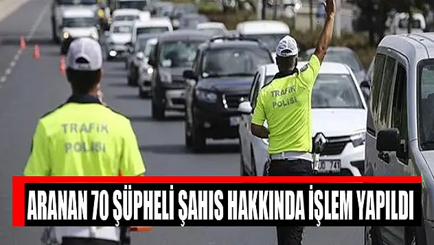 Aranan 70 şüpheli şahıs hakkında işlem yapıldı