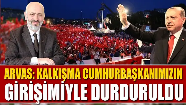 Arvas: Kalkışma Cumhurbaşkanımızın girişimiyle durduruldu