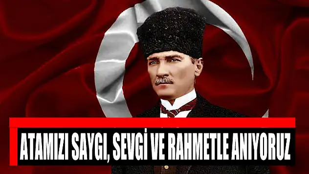 ATAMIZI SAYGI, SEVGİ VE RAHMETLE ANIYORUZ