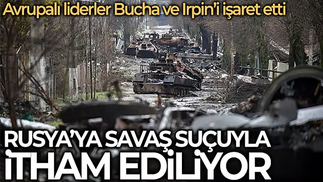 Avrupalı liderlerden Rusya'nın savaş suçu konusunda soruşturulması çağrısı