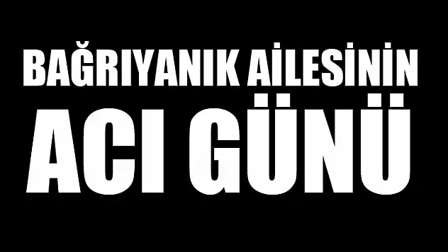 Bağrıyanık ailesinin acı günü