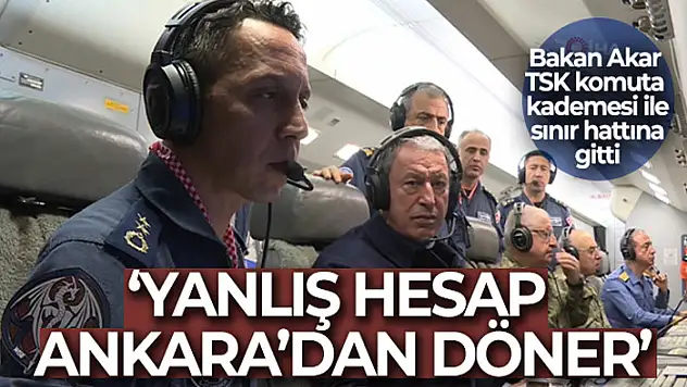 Bakan Akar: 'Yanlış hesap Ankara'dan döner'