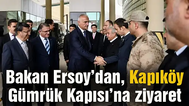 Bakan Ersoy'dan, Kapıköy Gümrük Kapısı'na ziyaret