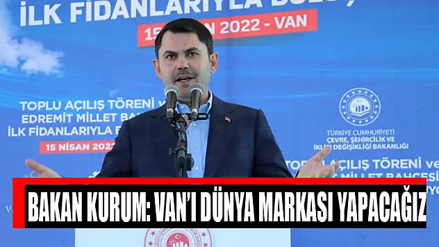 BAKAN KURUM: VAN'I DÜNYA MARKASI YAPACAĞIZ