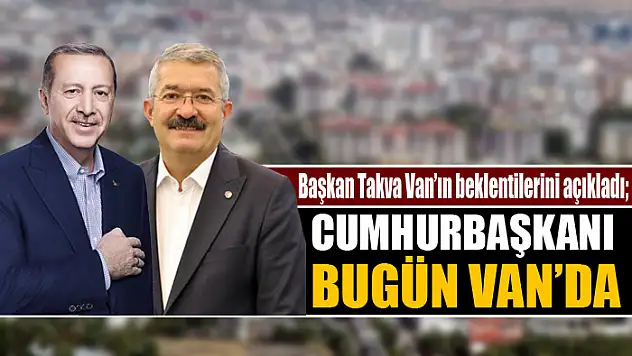 Başkan Takva Van'ın beklentilerini açıkladı Cumhurbaşkanı Erdoğan bugün Van'da