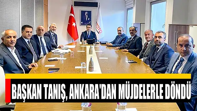 Başkan Tanış, Ankara'dan müjdelerle döndü