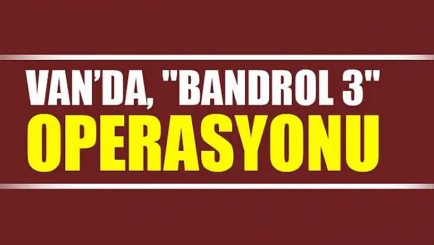 Van'da, 'Bandrol 3' operasyonu