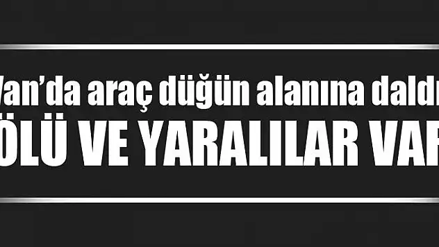 Van'da araç düğün alanına daldı, ölü ve yaralılar var