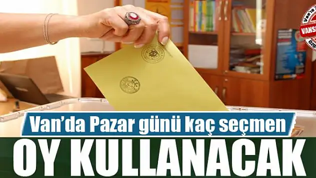 Van'da Pazar günü kaç seçmen oy kullanacak