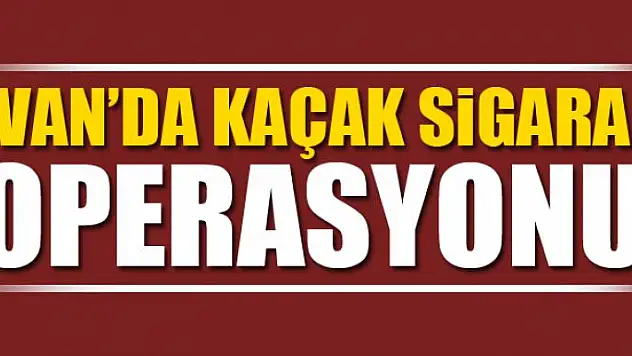 Van'da kaçak sigara operasyonu 