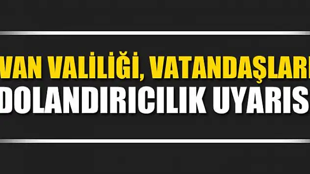 Van Valiliği, vatandaşları dolandırıcılık uyarısı 