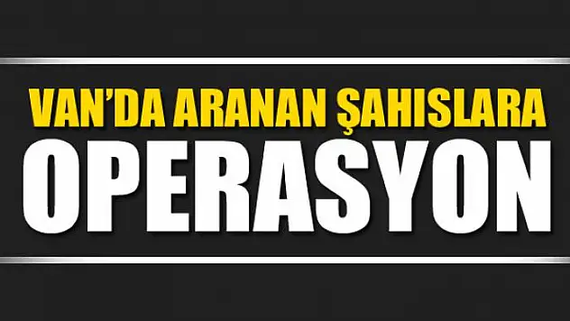 Van'da aranan şahıslara yönelik operasyon 