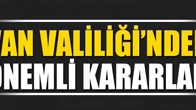 Van Valiliği'nden önemli kararlar