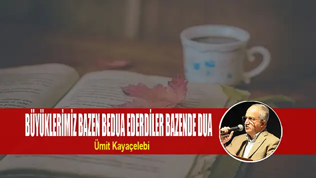BÜYÜKLERİMİZ BAZEN BEDUA EDERDİLER BAZENDE DUA