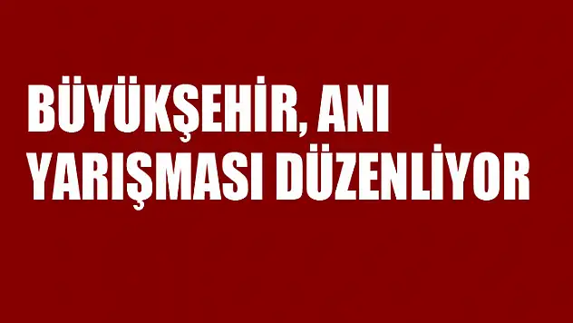 BÜYÜKŞEHİR, ANI YARIŞMASI DÜZENLİYOR