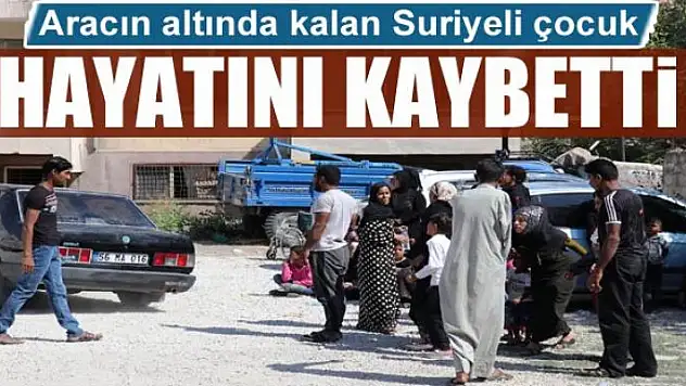 Aracın altında kalan Suriyeli çocuk hayatını kaybetti