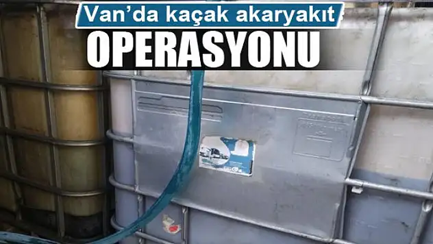 Van'da kaçak akaryakıt operasyonu